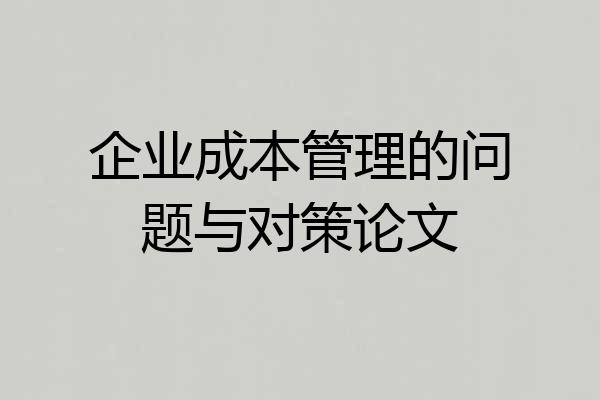 企业成本管理的问题与对策论文