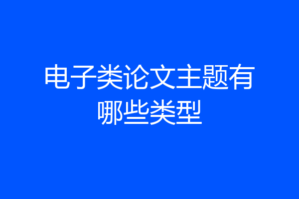 电子类论文主题有哪些类型