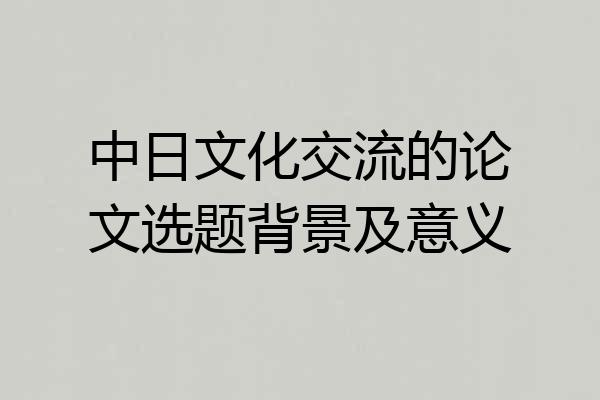 中日文化交流的论文选题背景及意义