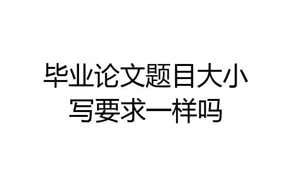 毕业论文题目大小写要求一样吗