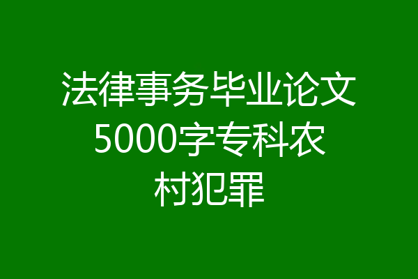 法律事务毕业论文5000字专科农村犯罪