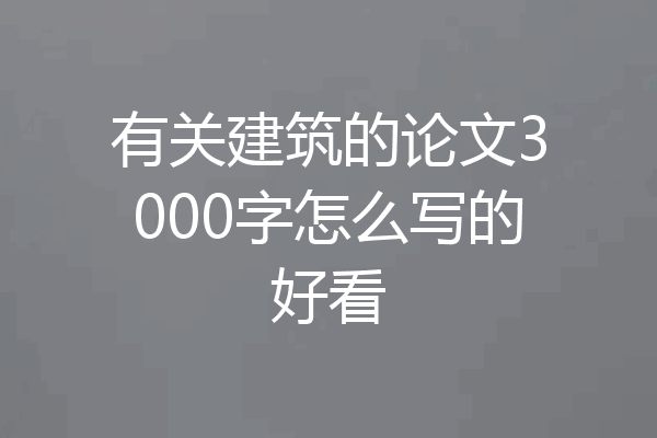 有关建筑的论文3000字怎么写的好看