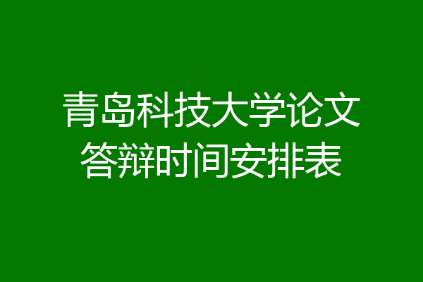 青岛科技大学论文答辩时间安排表