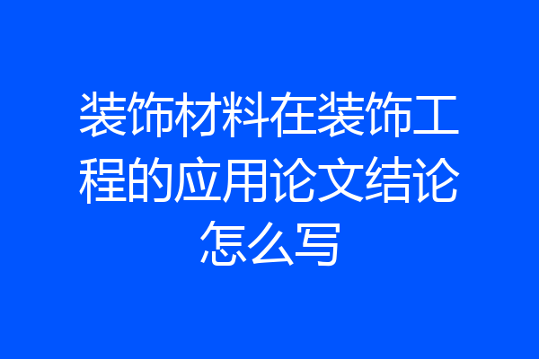 装饰材料在装饰工程的应用论文结论怎么写