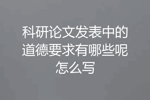 科研论文发表中的道德要求有哪些呢怎么写