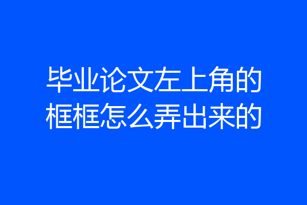 毕业论文左上角的框框怎么弄出来的
