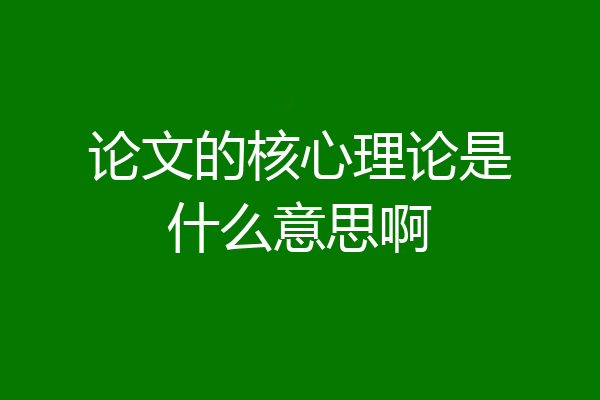 论文的核心理论是什么意思啊