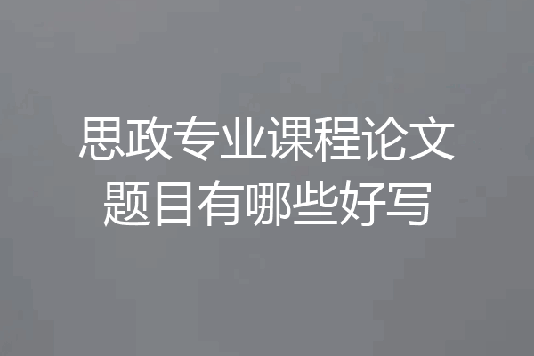 思政专业课程论文题目有哪些好写