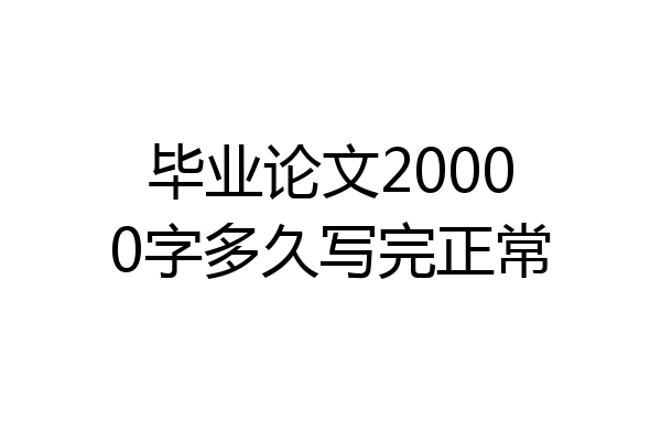 毕业论文20000字多久写完正常