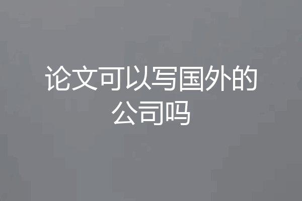 论文可以写国外的公司吗
