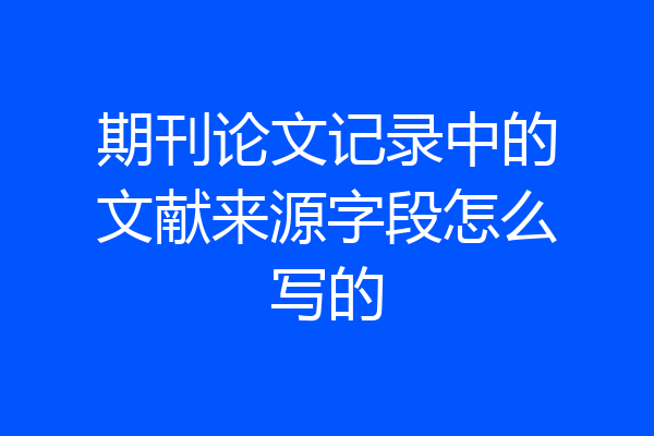 期刊论文记录中的文献来源字段怎么写的