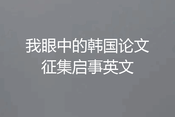 我眼中的韩国论文征集启事英文