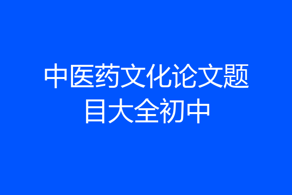 中医药文化论文题目大全初中