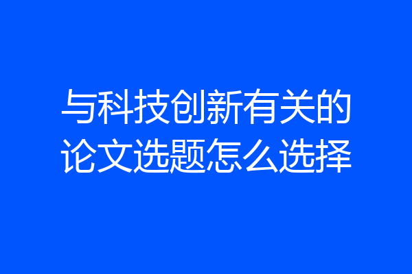 与科技创新有关的论文选题怎么选择