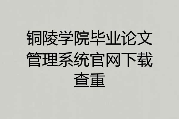 铜陵学院毕业论文管理系统官网下载查重