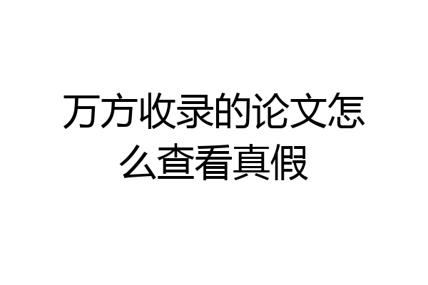 万方收录的论文怎么查看真假