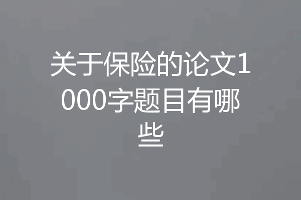 关于保险的论文1000字题目有哪些