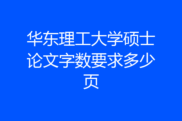 华东理工大学硕士论文字数要求多少页