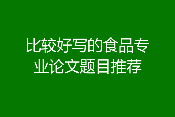 比较好写的食品专业论文题目推荐