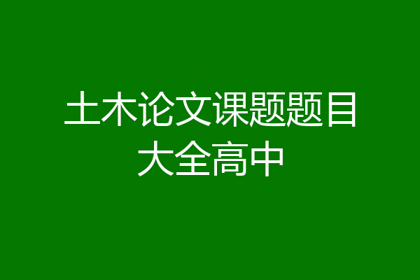 土木论文课题题目大全高中