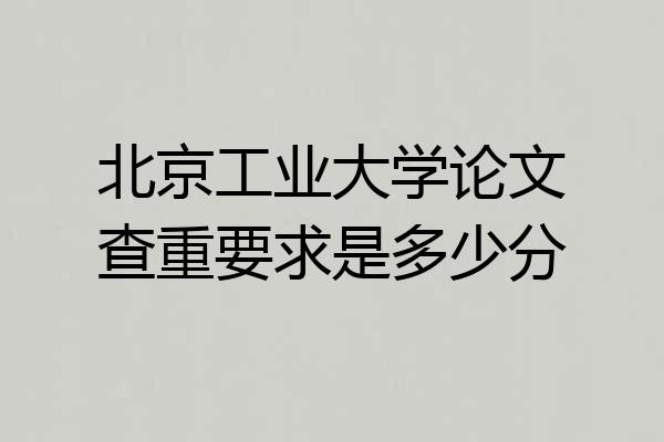 北京工业大学论文查重要求是多少分