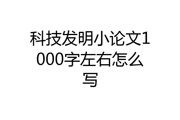 科技发明小论文1000字左右怎么写