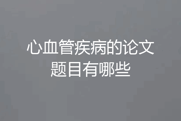 心血管疾病的论文题目有哪些