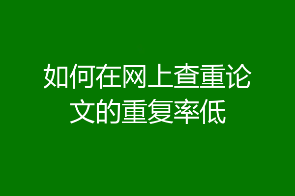 如何在网上查重论文的重复率低