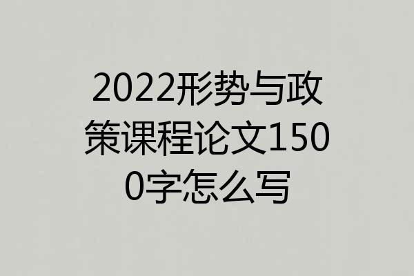 2022形势与政策课程论文1500字怎么写