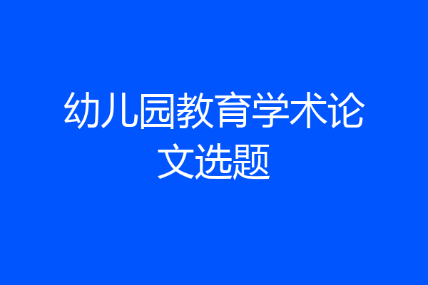 幼儿园教育学术论文选题