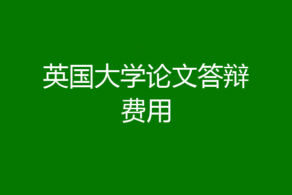 英国大学论文答辩费用