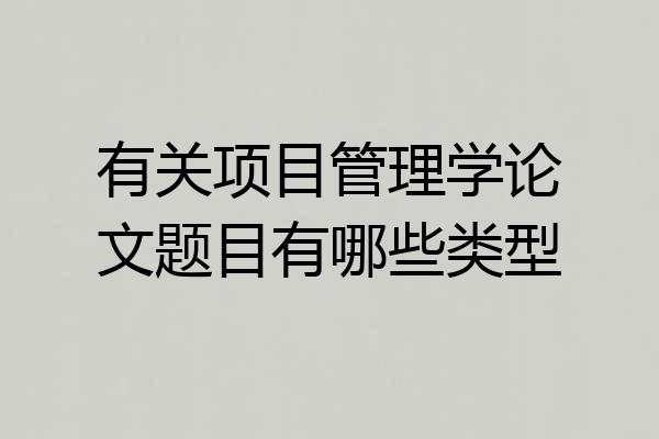 有关项目管理学论文题目有哪些类型