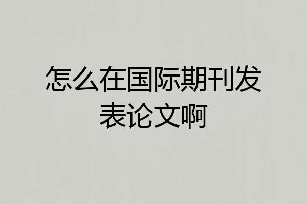 怎么在国际期刊发表论文啊