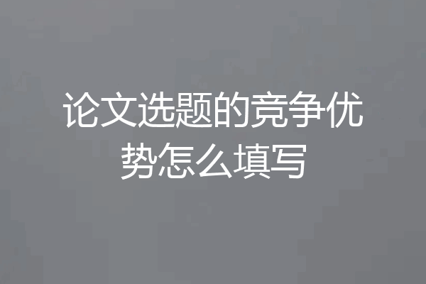 论文选题的竞争优势怎么填写