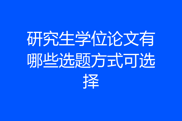 研究生学位论文有哪些选题方式可选择