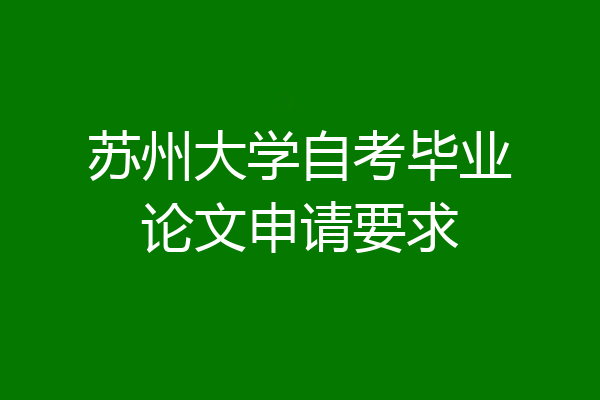 苏州大学自考毕业论文申请要求