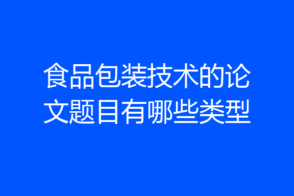 食品包装技术的论文题目有哪些类型