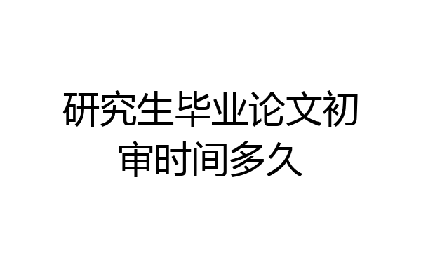 研究生毕业论文初审时间多久