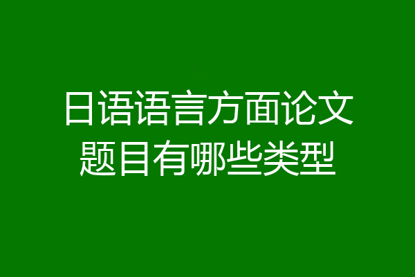 日语语言方面论文题目有哪些类型