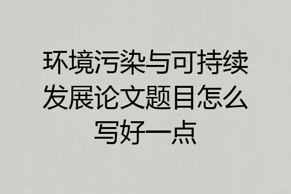 环境污染与可持续发展论文题目怎么写好一点
