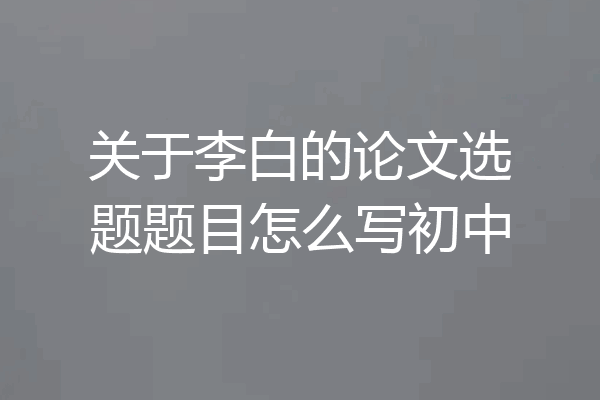 关于李白的论文选题题目怎么写初中