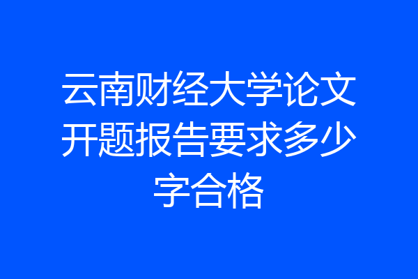 云南财经大学论文开题报告要求多少字合格