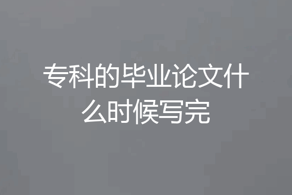 专科的毕业论文什么时候写完