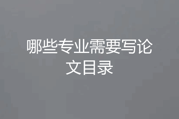 哪些专业需要写论文目录