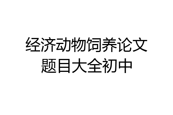 经济动物饲养论文题目大全初中