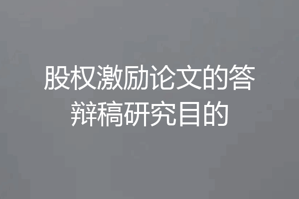 股权激励论文的答辩稿研究目的