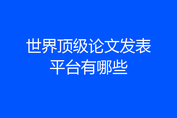 世界顶级论文发表平台有哪些