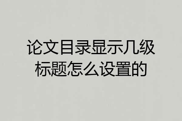 论文目录显示几级标题怎么设置的