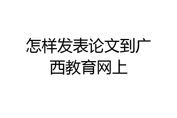 怎样发表论文到广西教育网上