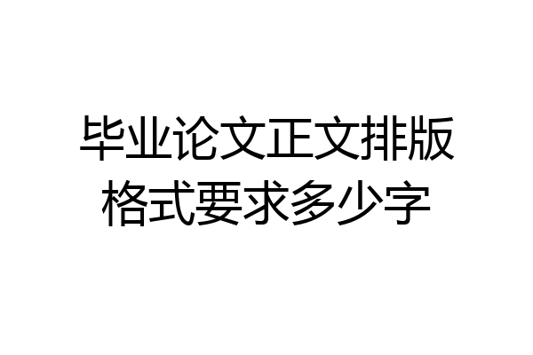 毕业论文正文排版格式要求多少字